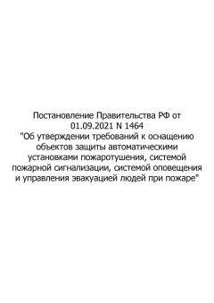 Постановление Правительства РФ от 01.09.2021 № 1464 'Об утверждении требований к оснащению объектов защиты автоматическими установками пожаротушения, системой пожарной сигнализации, системой оповещения и управления эвакуацией людей при пожаре'